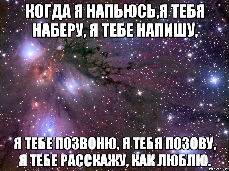 Когда я напьюсь,я тебя наберу, я тебе напишу, Я тебе позвоню, я тебя позову, Я тебе расскажу, как люблю., Мем Космос