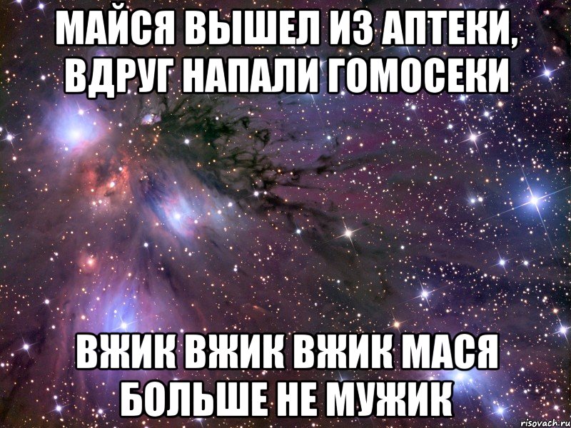 Майся вышел из аптеки, Вдруг напали гомосеки Вжик вжик вжик Мася больше не мужик, Мем Космос