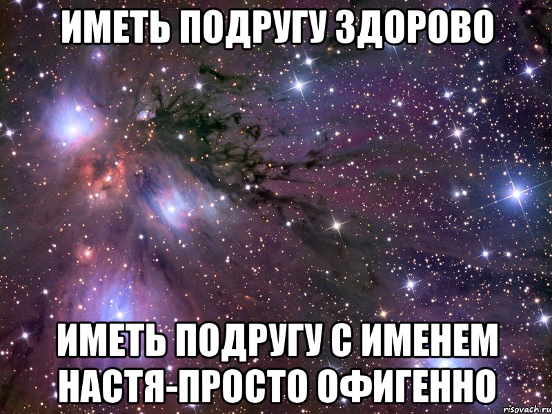 Иметь здорово. Имя Настя. Это просто офигенно. Как хорошо иметь подругу. Иметь друзей это здорово.