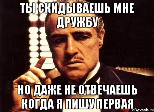 Ты скидываешь мне дружбу Но даже не отвечаешь когда я пишу первая, Мем крестный отец