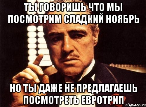 ты говоришь что мы посмотрим Сладкий ноябрь но ты даже не предлагаешь посмотреть Евротрип, Мем крестный отец