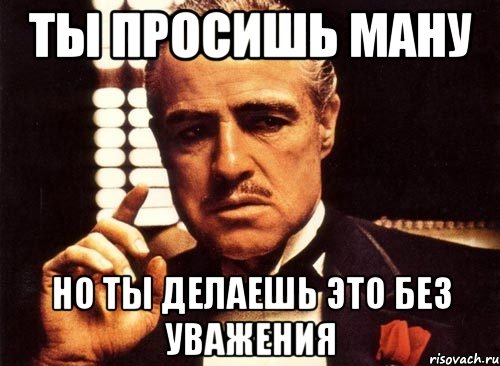 ты просишь ману но ты делаешь это без уважения, Мем крестный отец