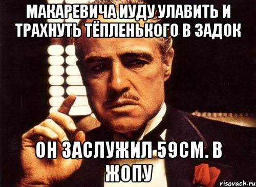 Макаревича иуду улавить и трахнуть тёпленького в задок Он заслужил 59см. В жопу, Мем крестный отец