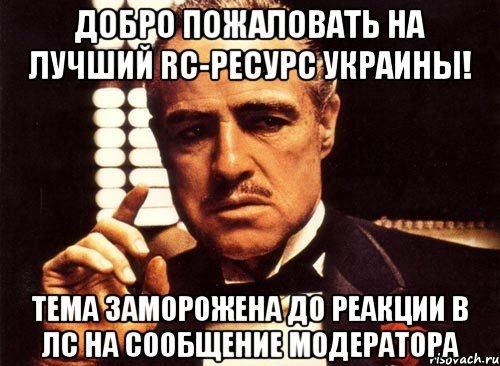 Добро пожаловать на лучший RC-ресурс Украины! Тема заморожена до реакции в ЛС на сообщение модератора, Мем крестный отец