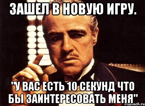 Зашел в новую игру. "У вас есть 10 секунд что бы заинтересовать меня", Мем крестный отец