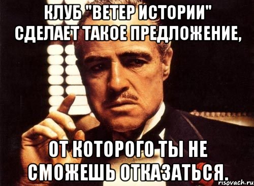 Клуб "Ветер Истории" сделает такое предложение, От которого ты не сможешь отказаться., Мем крестный отец