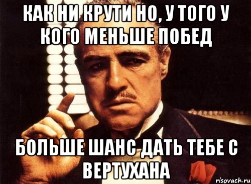 как ни крути но, у того у кого меньше побед больше шанс дать тебе с вертухана, Мем крестный отец