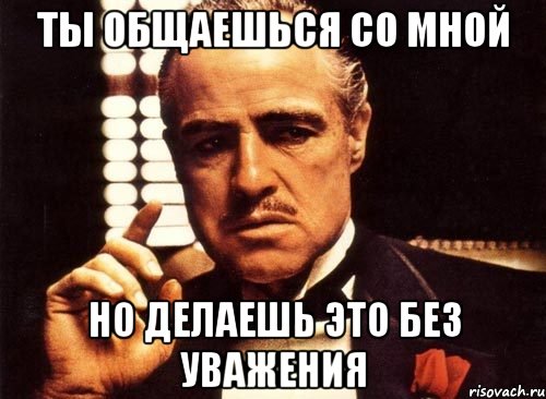 Ты общаешься со мной но делаешь это без уважения, Мем крестный отец