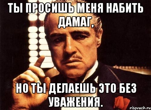 Ты просишь меня набить дамаг, но ты делаешь это без уважения., Мем крестный отец