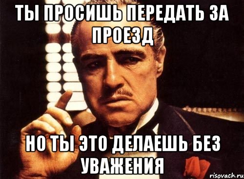 Ты просишь передать за проезд Но ты это делаешь без уважения, Мем крестный отец