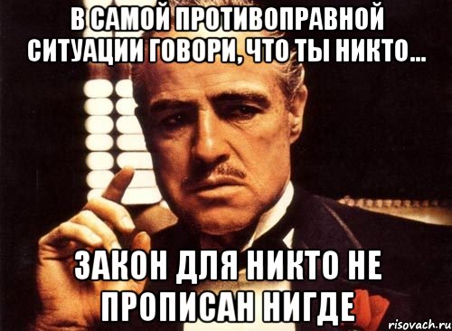 В самой противоправной ситуации говори, что ты никто... закон для Никто не прописан Нигде, Мем крестный отец