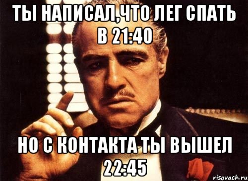 Ты написал,что лег спать в 21:40 Но с контакта ты вышел 22:45, Мем крестный отец