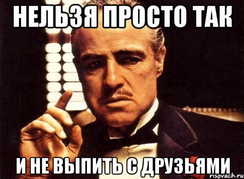 Нельзя просто так и не выпить с друзьями, Мем крестный отец