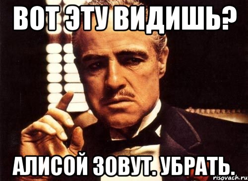 вот эту видишь? алисой зовут. убрать., Мем крестный отец