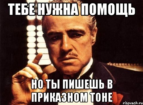 Приказном тоне. Тебе нужна помощь. Поинтересовался. Помощь нужна будет пиши. Мемы про ton.