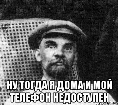  ну тогда я дома и мой телефон недоступен, Мем   Ленин удивлен