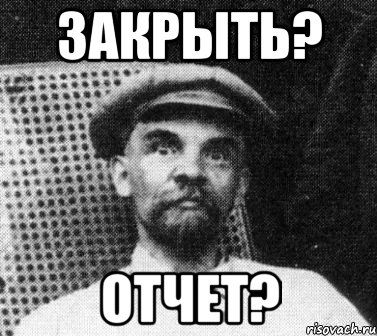 закрыть? отчет?, Мем   Ленин удивлен