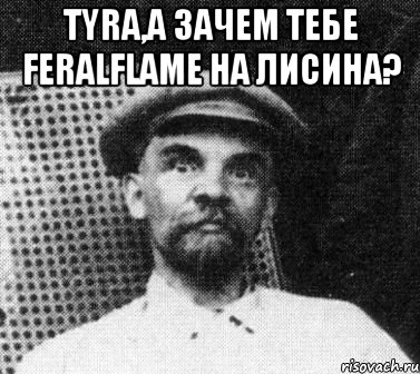 Tyra,а зачем тебе FeralFlame на Лисина? , Мем   Ленин удивлен