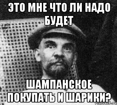 это мне что ли надо будет Шампанское покупать и шарики?, Мем   Ленин удивлен