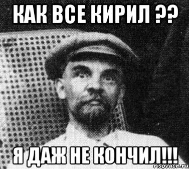 как все кирил ?? я ДАЖ НЕ КОНЧИЛ!!!, Мем   Ленин удивлен