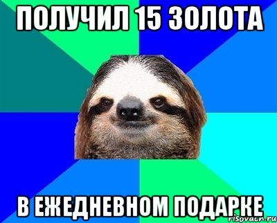 Получил 15 золота в ежедневном подарке, Мем Ленивец