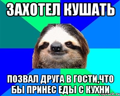 захотел кушать позвал друга в гости,что бы принес еды с кухни