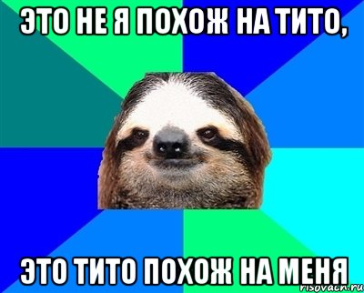 Это не я похож на Тито, Это Тито похож на меня