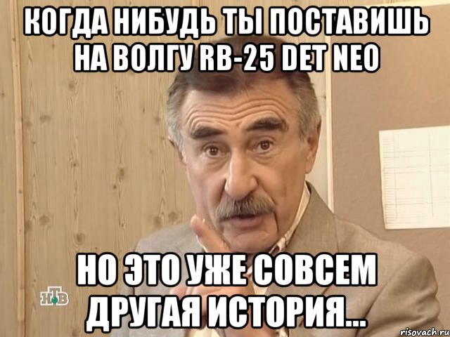 Когда нибудь ты поставишь на Волгу RB-25 DET NEO Но это уже совсем другая история..., Мем Каневский (Но это уже совсем другая история)