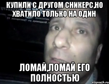 Купили с другом Сникерс,но хватило только на один Ломай,ломай его полностью, Мем Ломай меня полностью