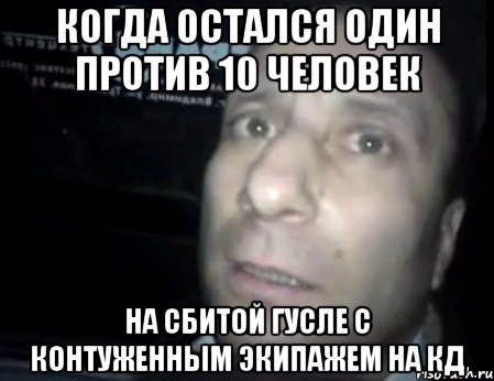 Когда остался один против 10 человек на сбитой гусле с контуженным экипажем на КД, Мем Ломай меня полностью