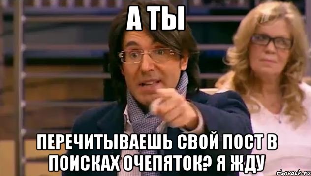 а ты перечитываешь свой пост в поисках очепяток? Я жду, Мем Андрей Малахов