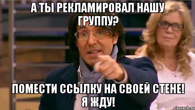 А ты рекламировал нашу группу? Помести ссылку на своей стене! Я жду!, Мем Андрей Малахов