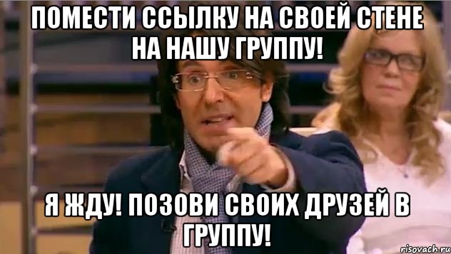 Помести ссылку на своей стене на нашу группу! Я жду! Позови своих друзей в группу!, Мем Андрей Малахов