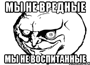 мы не вредные мы не воспитанные, Мем меем