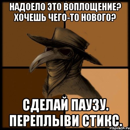 Надоело это воплощение? Хочешь чего-то нового? Сделай паузу. Переплыви Стикс.