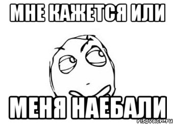 Перед кажется. Мне кажется или меня наебывают. Мне кажется или нас наебали. Мне кажется меня наебали. Кажется меня наебали Мем.