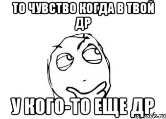 То чувство когда в твой ДР У кого-то еще ДР, Мем Мне кажется или