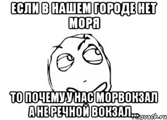 если в нашем городе нет моря то почему у нас морвокзал а не речной вокзал..., Мем Мне кажется или