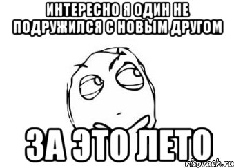 Интересно я один не подружился с новым другом За это лето, Мем Мне кажется или