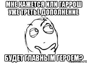 Мне кажется или гаррош уже третье дополнение Будет главным героем?, Мем Мне кажется или