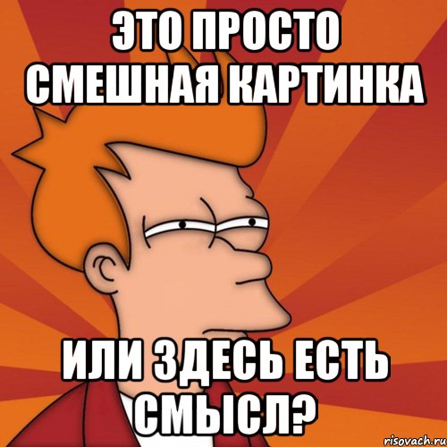 Просто смешно. Просто. Картинку здесь только мемы. Мем это просто ох енно. Простые приколы.