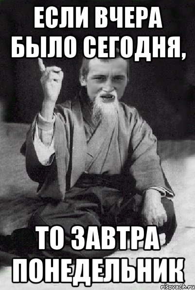 Картинки вчера было. Завтра было вчера. Вчера сегодня было завтра. Если бы вчера было завтра то сегодня понедельник. Загадка если бы вчера было завтра то сегодня понедельник.