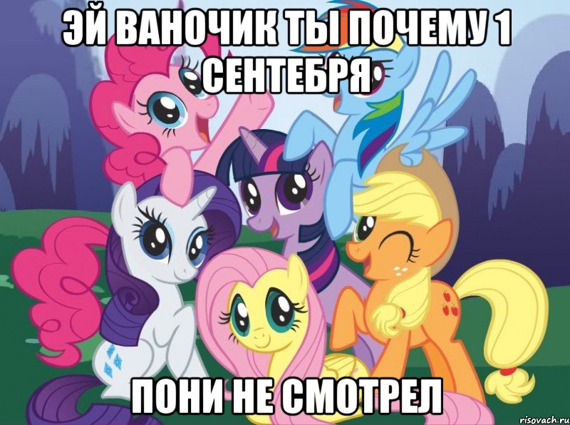 Эй ваночик ты почему 1 сентебря Пони не смотрел, Мем My little pony