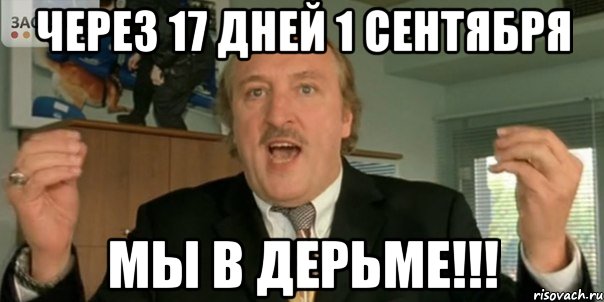 ЧЕРЕЗ 17 ДНЕЙ 1 СЕНТЯБРЯ МЫ В ДЕРЬМЕ!!!