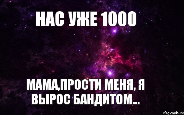 1000 мам. Нас уже 1000 Присоединяйся. Мама я вырасту. Нас уже 1000. Прости мама что вырос бандитом.