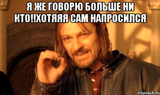 я же говорю больше ни кто!!хотяяя сам напросился , Мем Нельзя просто так взять и (Боромир мем)