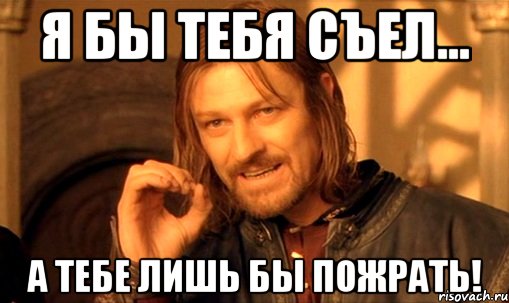 Я бы тебя съел... А тебе лишь бы пожрать!, Мем Нельзя просто так взять и (Боромир мем)