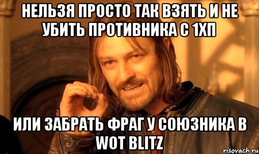 Нельзя просто так взять и не убить противника с 1хп или забрать фраг у союзника в wot blitz, Мем Нельзя просто так взять и (Боромир мем)