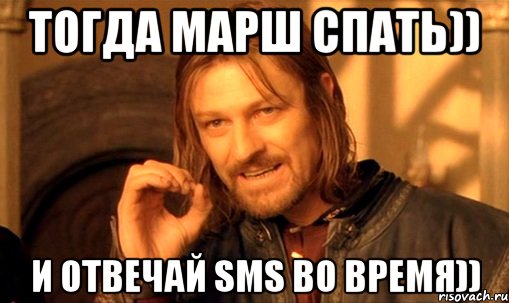 Тогда марш спать)) И отвечай SMS во время)), Мем Нельзя просто так взять и (Боромир мем)