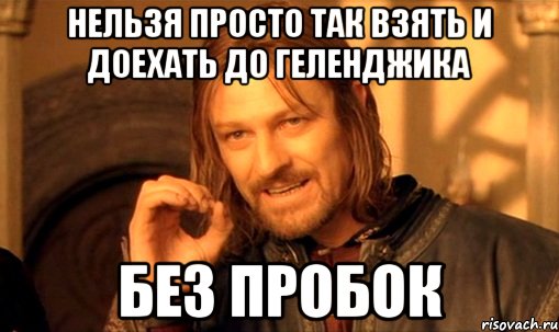 нельзя просто так взять и доехать до геленджика без пробок, Мем Нельзя просто так взять и (Боромир мем)